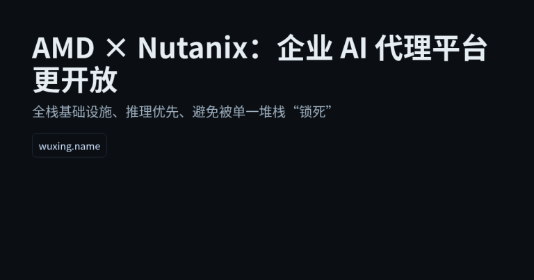 AMD 联手 Nutanix：企业级“AI 代理”基础设施要变得更开放了