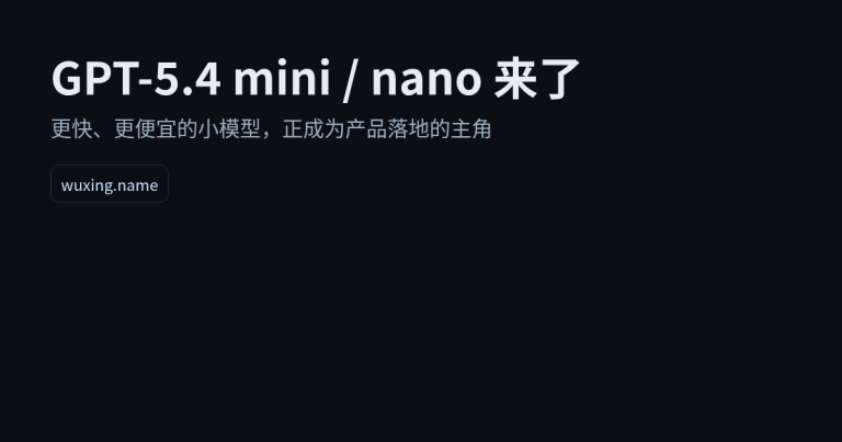 OpenAI 推出 GPT‑5.4 mini/nano：更快更便宜的小模型正在变主角