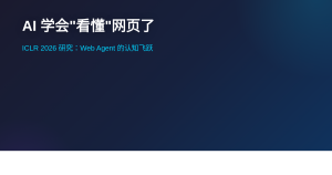 AI 终于学会看懂网页了：ICLR 2026 研究让智能体跨越认知门槛