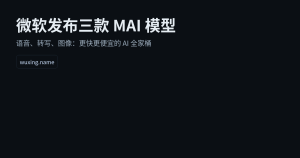 微软一次放出三款 MAI 模型：语音、转写、图像，AI 进入“更快更便宜”的下一轮